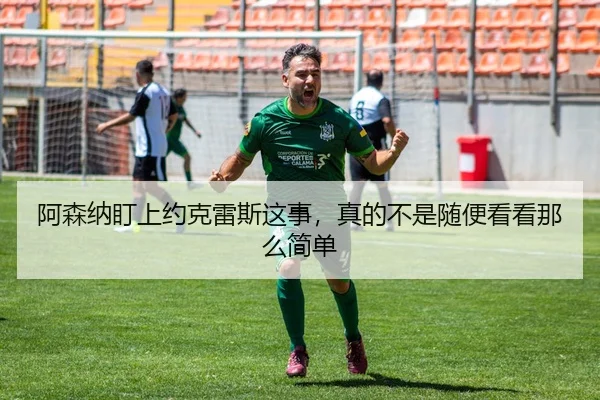 阿森纳盯上约克雷斯这事，真的不是随便看看那么简单