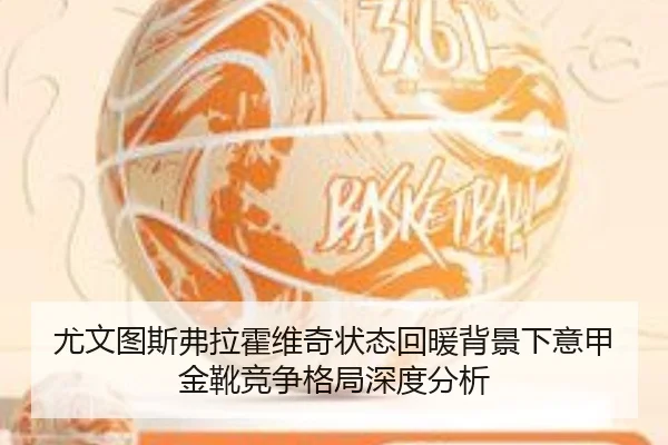 尤文图斯弗拉霍维奇状态回暖背景下意甲金靴竞争格局深度分析