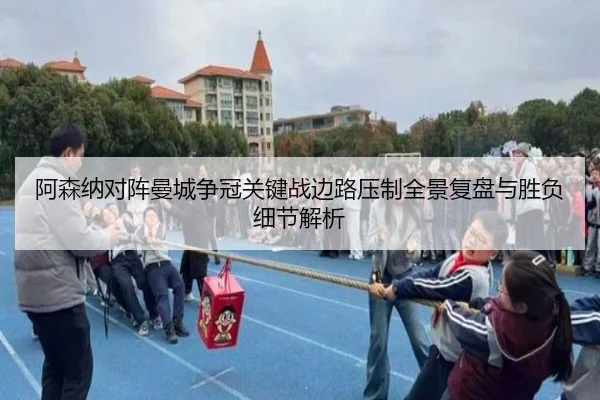 阿森纳对阵曼城争冠关键战边路压制全景复盘与胜负细节解析