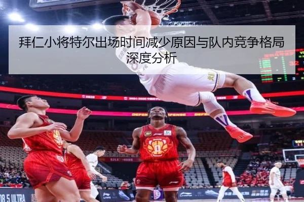 拜仁小将特尔出场时间减少原因与队内竞争格局深度分析