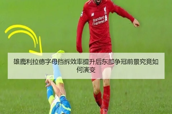 雄鹿利拉德字母挡拆效率提升后东部争冠前景究竟如何演变